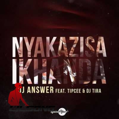 DJ Answer Ft. Tip Cee & DJ Tira - Nyakazisa Ikhanda